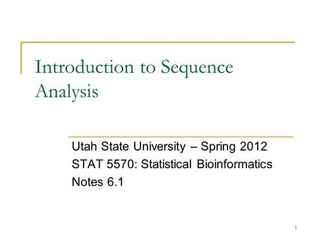 1 Introduction to Sequence Analysis Utah State University – Spring 2012 STAT 5570: Statistical Bioinformatics Notes 6.1.