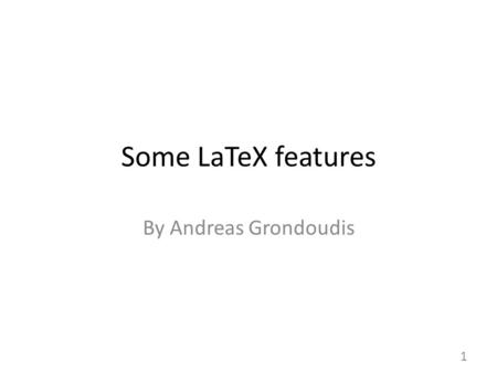 Some LaTeX features By Andreas Grondoudis 1. Contents This week we'll look at some TeX features Before specifics – Already uploaded on my website; the.