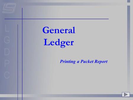 General Ledger Printing a Packet Report. GL Main Menu Once a Packet has been created, you should print a report for the packet. To do this, choose option.