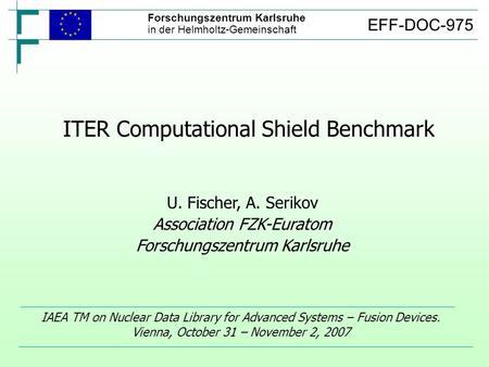 ITER Computational Shield Benchmark IAEA TM on Nuclear Data Library for Advanced Systems – Fusion Devices. Vienna, October 31 – November 2, 2007 U. Fischer,