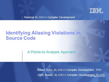 Rational XL C/C++ Compiler Development © 2007 IBM Corporation Identifying Aliasing Violations in Source Code A Points-to Analysis Approach Ettore Tiotto,