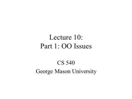 Lecture 10: Part 1: OO Issues CS 540 George Mason University.