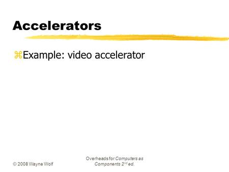© 2008 Wayne Wolf Overheads for Computers as Components 2 nd ed. Accelerators zExample: video accelerator.