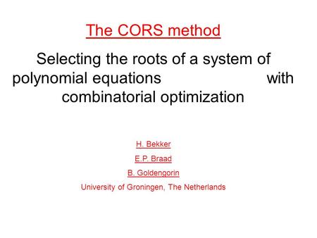 The CORS method Selecting the roots of a system of polynomial equations with combinatorial optimization H. Bekker E.P. Braad B. Goldengorin University.