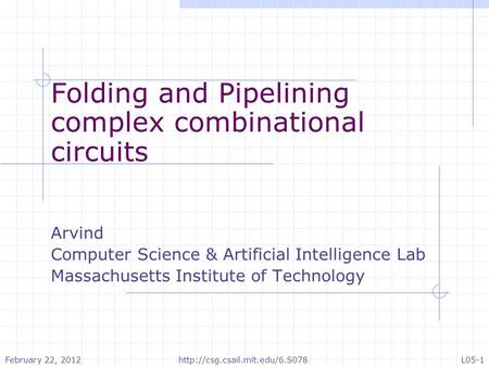Folding and Pipelining complex combinational circuits Arvind Computer Science & Artificial Intelligence Lab Massachusetts Institute of Technology February.