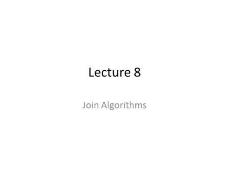 Lecture 8 Join Algorithms. Intro Until now, we have used nested loops for joining data – This is slow, n^2 comparisons How can we do better? – Sorting.