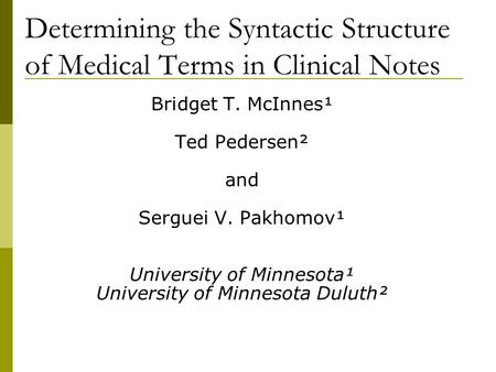 Determining the Syntactic Structure of Medical Terms in Clinical Notes Bridget T. McInnes¹ Ted Pedersen² and Serguei V. Pakhomov¹ University of Minnesota¹.