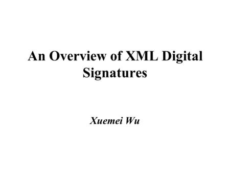 An Overview of XML Digital Signatures Xuemei Wu. Introduction XML Digital Signatures are digital signatures designed for use in XML transactions. An XML.