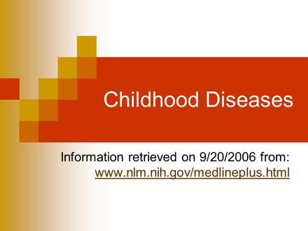Childhood Diseases Information retrieved on 9/20/2006 from: www.nlm.nih.gov/medlineplus.html.