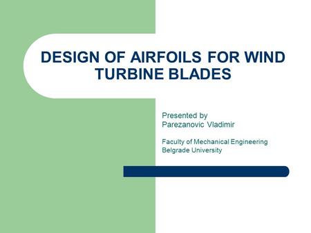 DESIGN OF AIRFOILS FOR WIND TURBINE BLADES Presented by Parezanovic Vladimir Faculty of Mechanical Engineering Belgrade University.