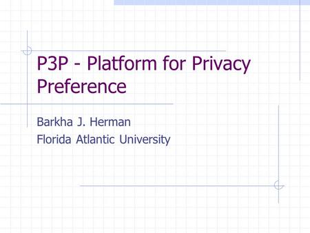 P3P - Platform for Privacy Preference Barkha J. Herman Florida Atlantic University.