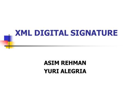 XML DIGITAL SIGNATURE ASIM REHMAN YURI ALEGRIA. Introduction What is a digital signature Digital signature provides a mechanism for assuring integrity.