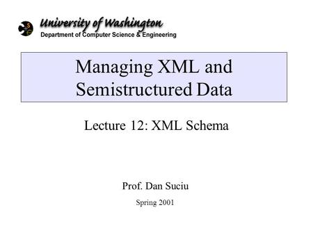 Managing XML and Semistructured Data Lecture 12: XML Schema Prof. Dan Suciu Spring 2001.