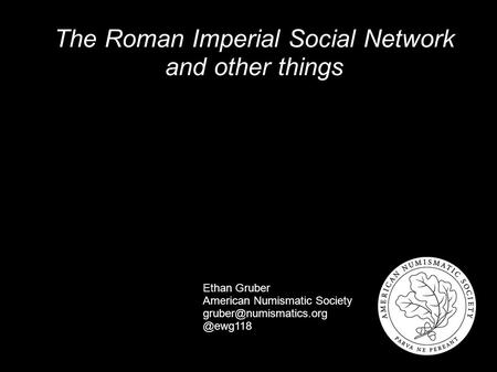 The Roman Imperial Social Network and other things Ethan Gruber American Numismatic