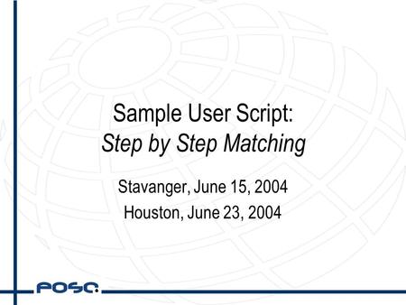 Sample User Script: Step by Step Matching Stavanger, June 15, 2004 Houston, June 23, 2004.