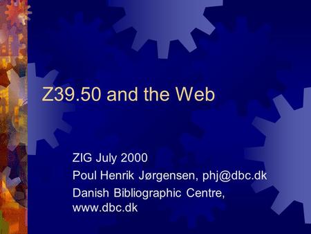 Z39.50 and the Web ZIG July 2000 Poul Henrik Jørgensen, Danish Bibliographic Centre,