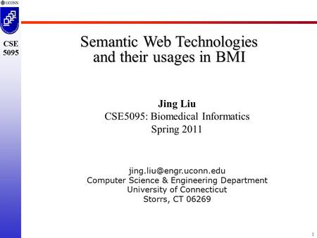 1 CSE 5095 Semantic Web Technologies and their usages in BMI Jing Liu CSE5095: Biomedical Informatics Spring 2011 Computer Science.