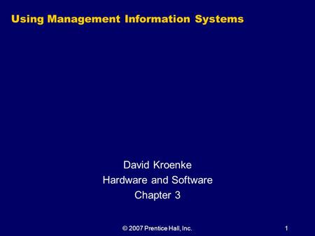 © 2007 Prentice Hall, Inc.1 Using Management Information Systems David Kroenke Hardware and Software Chapter 3.