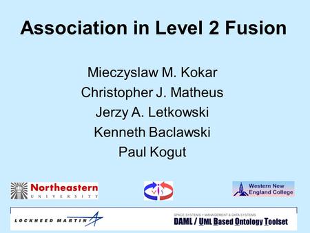 April 15, 2004SPIE1 Association in Level 2 Fusion Mieczyslaw M. Kokar Christopher J. Matheus Jerzy A. Letkowski Kenneth Baclawski Paul Kogut.