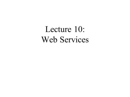 Lecture 10: Web Services. Outline Overview of Web Services SOAP (messaging) WSDL (service description) UDDI (registry)