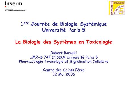 1 ère Journée de Biologie Systémique Université Paris 5 La Biologie des Systèmes en Toxicologie Robert Barouki UMR-S 747 INSERM Université Paris 5 Pharmacologie.