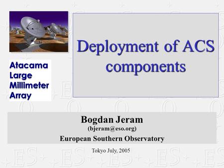 Tokyo July, 2005 Deployment of ACS components Bogdan Jeram European Southern Observatory.