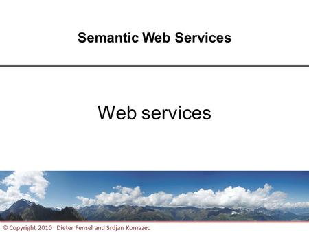 1 © Copyright 2010 Dieter Fensel and Srdjan Komazec Semantic Web Services Web services.