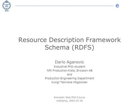 E © 2002 Dario Aganovic Resource Description Framework Schema (RDFS) Dario Aganovic Industrial PhD-student NPI Production Kista, Ericsson AB and Production.