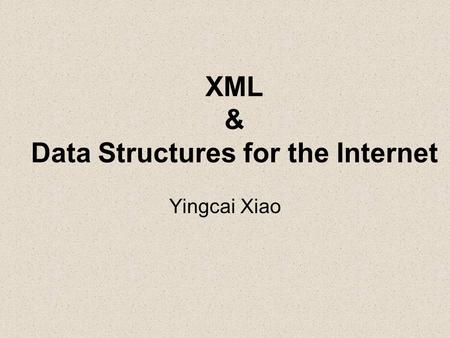XML & Data Structures for the Internet Yingcai Xiao.
