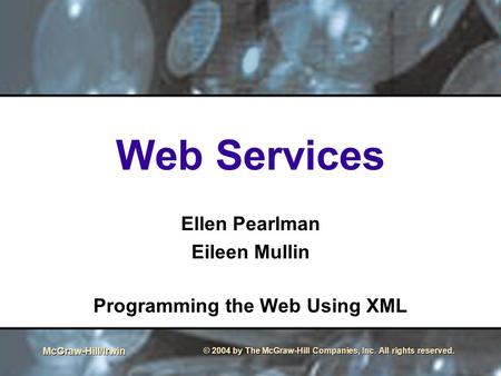 McGraw-Hill/Irwin © 2004 by The McGraw-Hill Companies, Inc. All rights reserved. Web Services Ellen Pearlman Eileen Mullin Programming the Web Using XML.