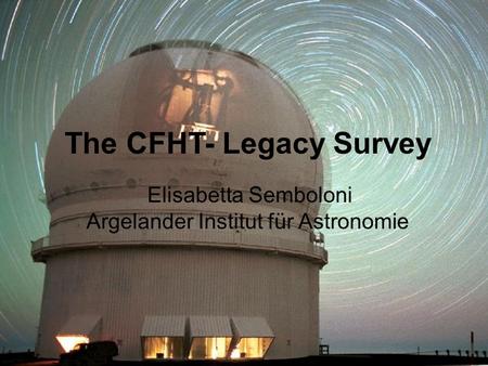 The CFHT- Legacy Survey Elisabetta Semboloni Argelander Institut für Astronomie.
