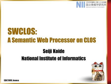 ELW2009, Jenova SWCLOS: A Semantic Web Processor on CLOS Seiji Koide National Institute of Informatics.