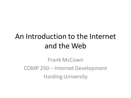 An Introduction to the Internet and the Web Frank McCown COMP 250 – Internet Development Harding University.