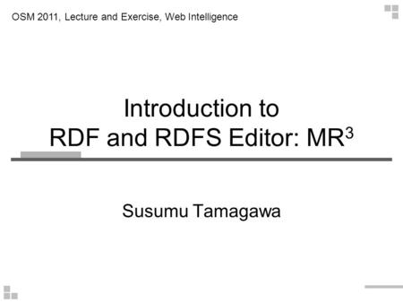 Introduction to RDF and RDFS Editor: MR 3 Susumu Tamagawa OSM 2011, Lecture and Exercise, Web Intelligence.