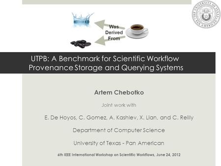 UTPB: A Benchmark for Scientific Workflow Provenance Storage and Querying Systems Artem Chebotko Joint work with E. De Hoyos, C. Gomez, A. Kashlev, X.