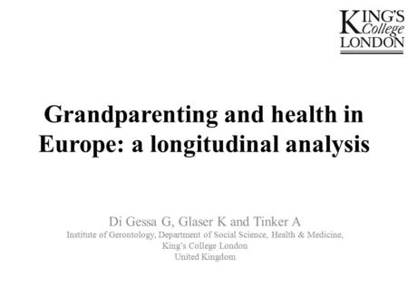 Grandparenting and health in Europe: a longitudinal analysis Di Gessa G, Glaser K and Tinker A Institute of Gerontology, Department of Social Science,