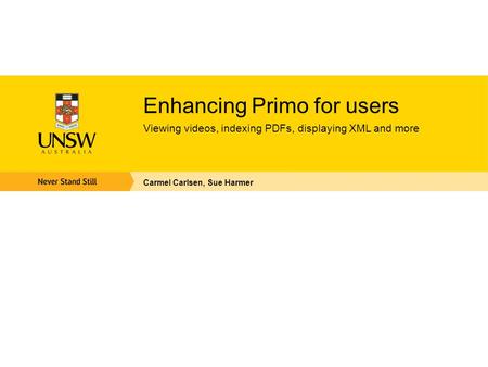 Enhancing Primo for users Viewing videos, indexing PDFs, displaying XML and more Carmel Carlsen, Sue Harmer.
