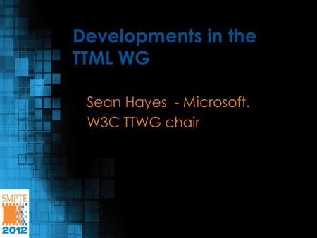 Developments in the TTML WG Sean Hayes - Microsoft. W3C TTWG chair.