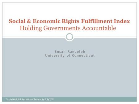 Susan Randolph University of Connecticut Social & Economic Rights Fulfillment Index Holding Governments Accountable Social Watch International Assembly,