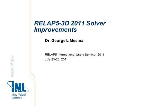 Www.inl.gov RELAP5-3D 2011 Solver Improvements Dr. George L Mesina RELAP5 International Users Seminar 2011 July 25-28, 2011.