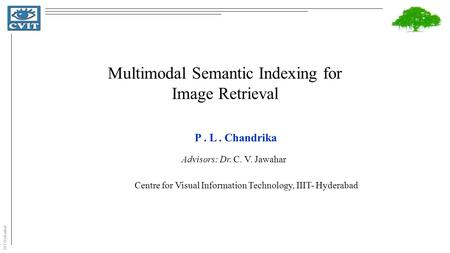 IIIT Hyderabad Multimodal Semantic Indexing for Image Retrieval P. L. Chandrika Advisors: Dr. C. V. Jawahar Centre for Visual Information Technology, IIIT-