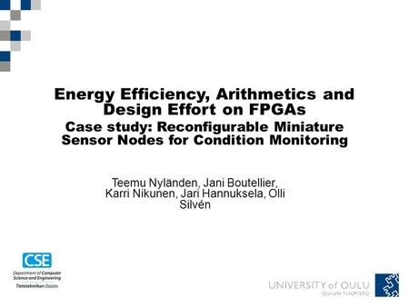 Energy Efficiency, Arithmetics and Design Effort on FPGAs Case study: Reconfigurable Miniature Sensor Nodes for Condition Monitoring Teemu Nyländen, Jani.