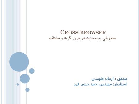 C ROSS BROWSER همخوانی وب سایت در مرور گرهای مختلف محقق : آرمان طوسی استادیار: مهندس احمد جنتی فرد.