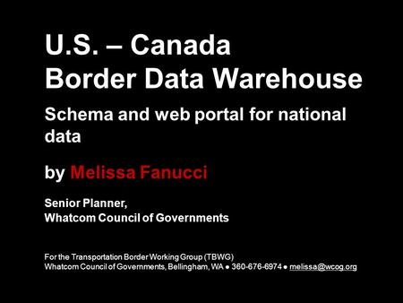 U.S. – Canada Border Data Warehouse Schema and web portal for national data by Melissa Fanucci Senior Planner, Whatcom Council of Governments For the Transportation.
