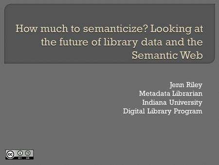 Jenn Riley Metadata Librarian Indiana University Digital Library Program.