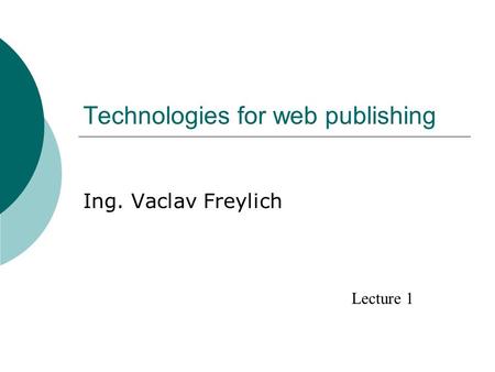 Technologies for web publishing Ing. Vaclav Freylich Lecture 1.