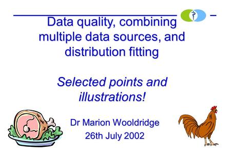Dr Marion Wooldridge 26th July 2002 Data quality, combining multiple data sources, and distribution fitting Selected points and illustrations!