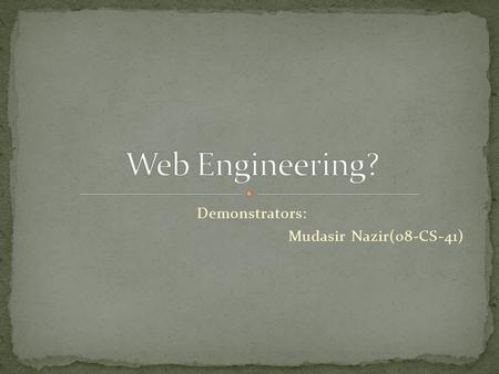 Demonstrators: Mudasir Nazir(08-CS-41).  I am highly addicted to this field.  Working with W3C in research program(building CSS for creating web site.