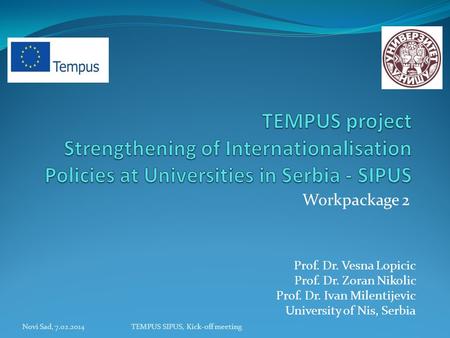 Workpackage 2 Novi Sad, 7.02.2014TEMPUS SIPUS, Kick-off meeting Prof. Dr. Vesna Lopicic Prof. Dr. Zoran Nikolic Prof. Dr. Ivan Milentijevic University.