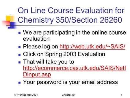 © Prentice Hall 2001Chapter 101 On Line Course Evaluation for Chemistry 350/Section 26260 We are participating in the online course evaluation Please log.